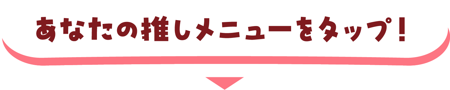 気になるメニューをタップ!