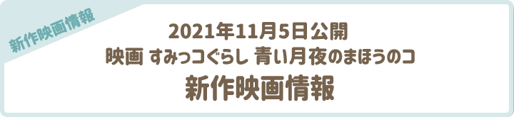 【新作映画情報】2021年11月5日公開 映画 すみっコぐらし 青い月夜のまほうのコ