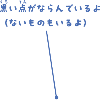 黒い点がならんでいるよ（ないものもいるよ）