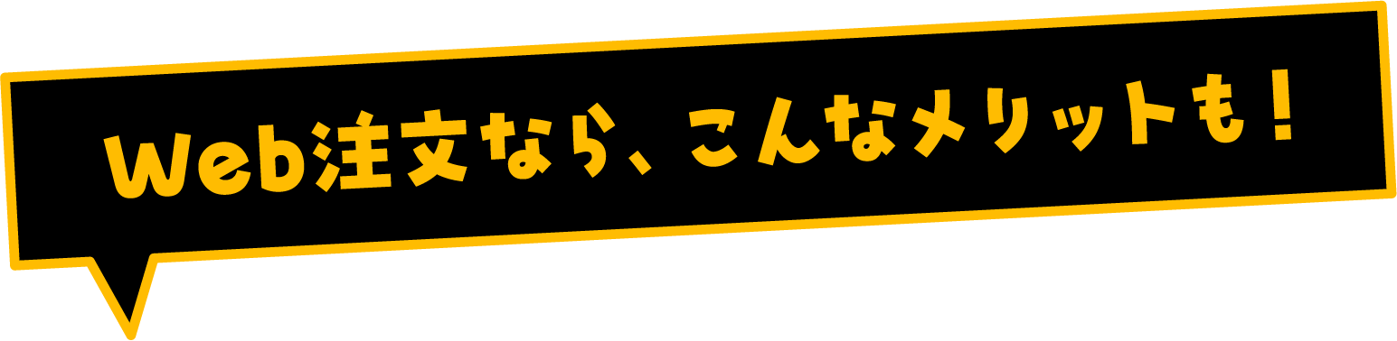 Web注文なら、こんなメリットも！